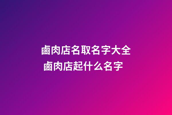 鹵肉店名取名字大全 鹵肉店起什么名字-第1張-店鋪起名-玄機派